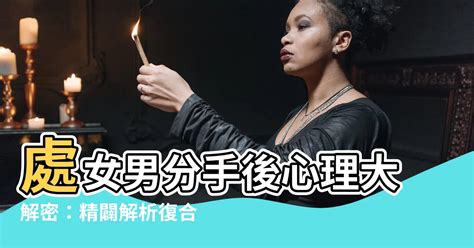 處女男分手後|「處女男會提分手嗎？瞭解分手後的心理狀態和復合可能性」